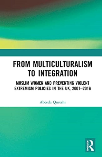 From Multiculturalism to Integration: Muslim Women and Preventing Violent Extremism Policies in the UK, 2001-2016