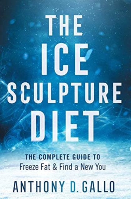 Ice Sculpture Diet: The Complete Guide to Freeze Fat & Find a New You