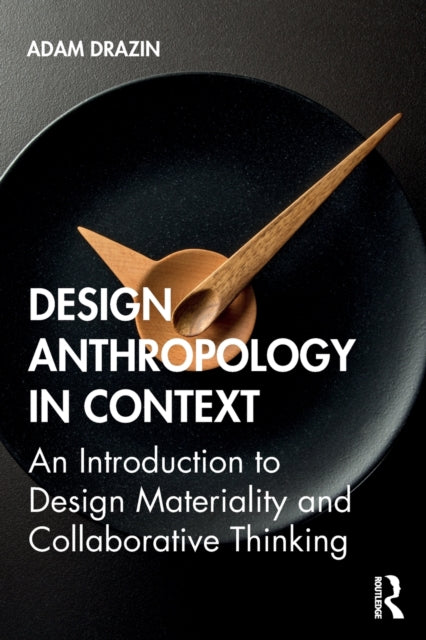Design Anthropology in Context: An Introduction to Design Materiality and Collaborative Thinking