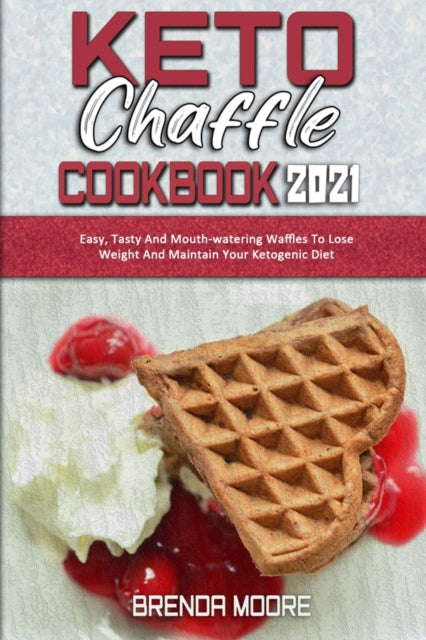 Keto Chaffle Cookbook 2021: Easy, Tasty And Mouth-watering Waffles To Lose Weight And Maintain Your Ketogenic Diet