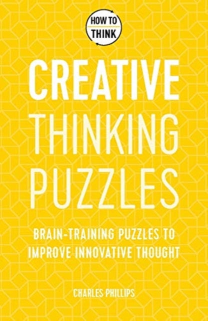 How to Think - Creative Thinking Puzzles: Brain-training puzzles to improve innovative thought