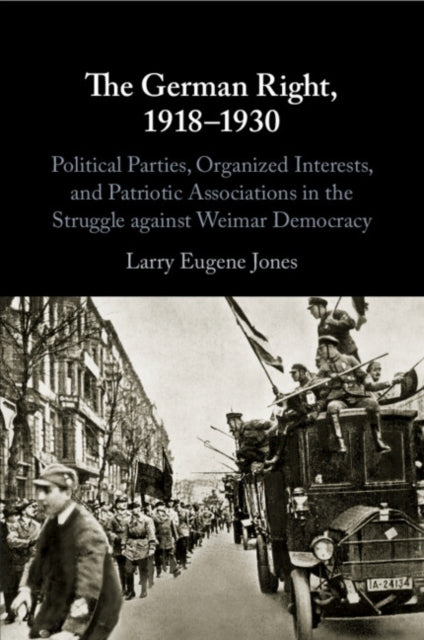 German Right, 1918-1930: Political Parties, Organized Interests, and Patriotic Associations in the Struggle against Weimar Democracy