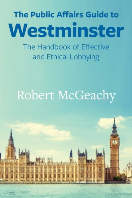 Public Affairs Guide to Westminster: The Handbook of Effective and Ethical Lobbying