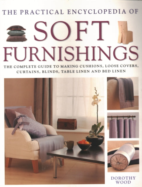 Soft Furnishings, The Practical Encyclopedia of: The complete guide to making cushions, loose covers, curtains