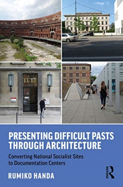 Presenting Difficult Pasts Through Architecture: Converting National Socialist Sites to Documentation Centers