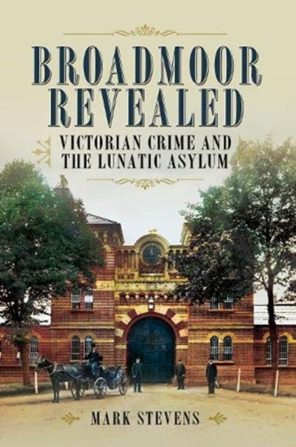 Broadmoor Revealed: Victorian Crime and the Lunatic Asylum