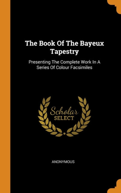 Book of the Bayeux Tapestry: Presenting the Complete Work in a Series of Colour Facsimiles