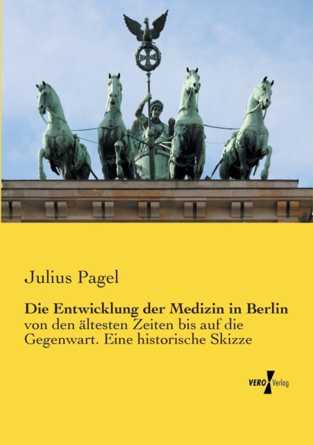 Die Entwicklung der Medizin in Berlin: von den altesten Zeiten bis auf die Gegenwart. Eine historische Skizze