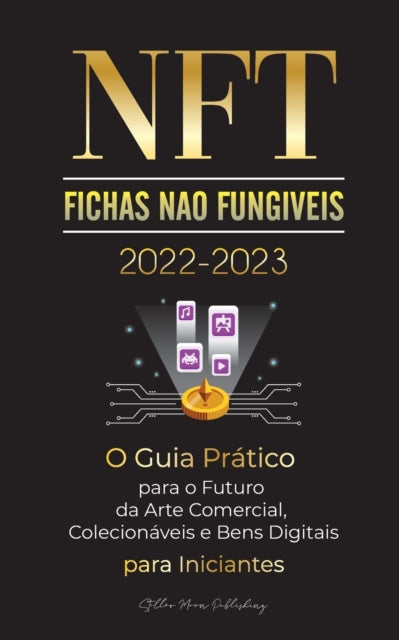 NFT (Fichas Nao Fungiveis) 2022-2023 - O Guia Pratico para o Futuro da Arte Comercial, Colecionaveis e Bens Digitais para Iniciantes (OpenSea, Rarible, Cryptokitties