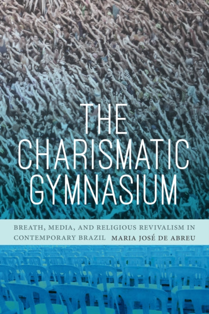 Charismatic Gymnasium: Breath, Media, and Religious Revivalism in Contemporary Brazil