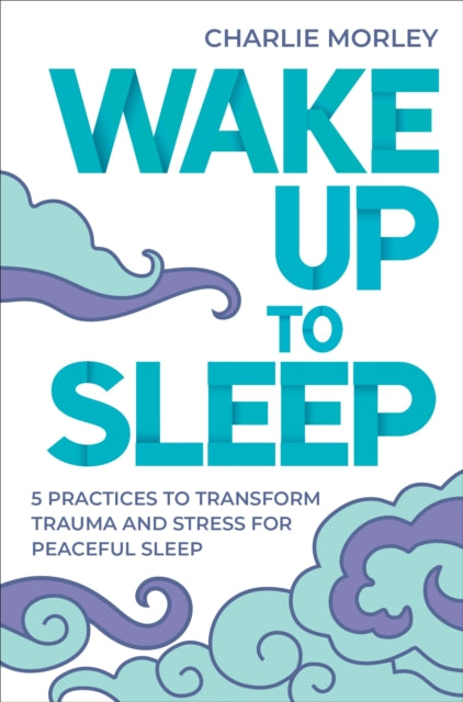 Wake Up to Sleep: 5 Powerful Practices to Transform Stress and Trauma for Peaceful Sleep and Mindful Dreams