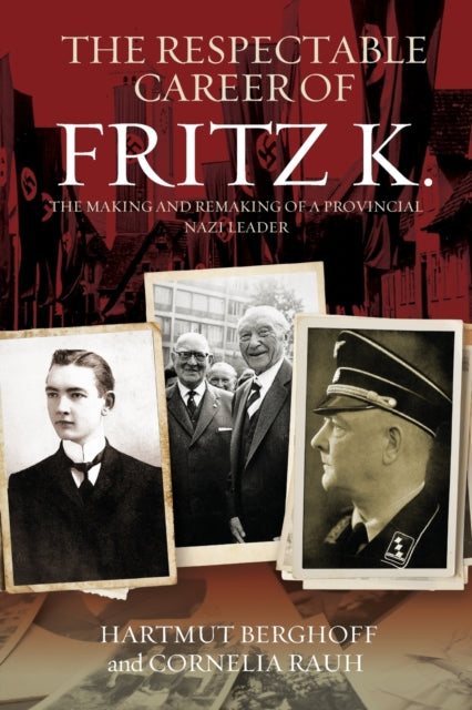 Respectable Career of Fritz K.: The Making and Remaking of a Provincial Nazi Leader