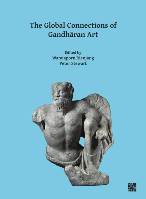 Global Connections of Gandharan Art: Proceedings of the Third International Workshop of the Gandhara Connections Project, University of Oxford, 18th-19th March, 2019