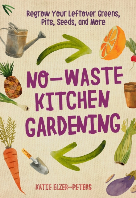 No-Waste Kitchen Gardening: Regrow Your Leftover Greens, Stalks, Seeds, and More