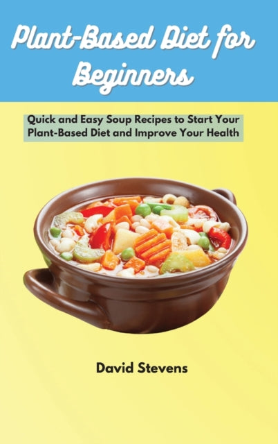 Plant-Based Diet for Beginners: Quick and Easy Soup Recipes to Start Your Plant-Based Diet and Improve Your Health