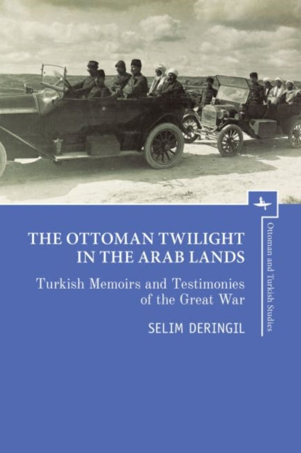 Ottoman Twilight in the Arab Lands: Turkish Testimonies and Memories of the Great War