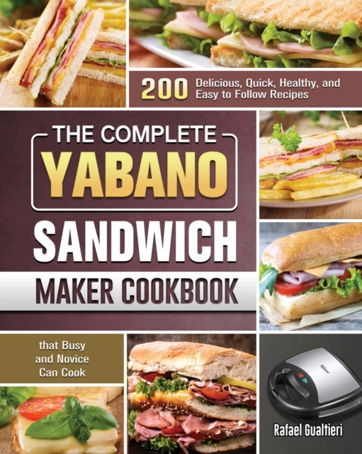 Complete Yabano Sandwich Maker Cookbook: 200 Delicious, Quick, Healthy, and Easy to Follow Recipes that Busy and Novice Can Cook