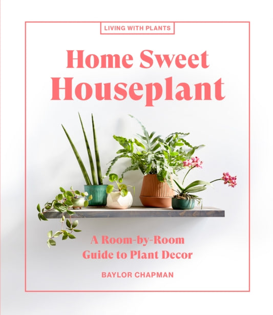 Home Sweet Houseplant: A Room-by-Room Guide to Plant Decor