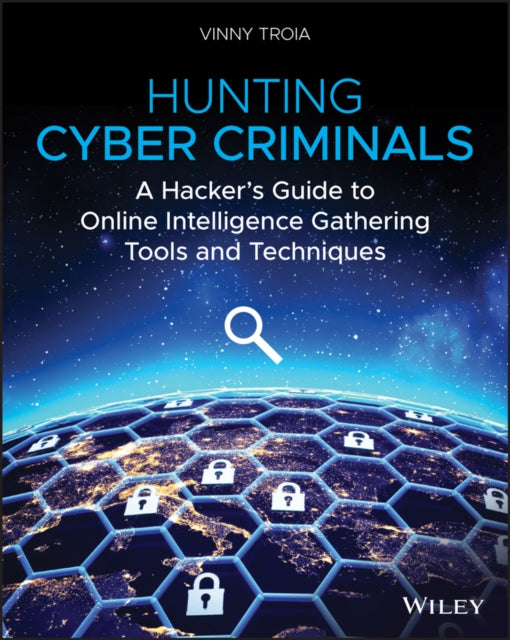 Hunting Cyber Criminals: A Hacker's Guide to Online Intelligence Gathering Tools and Techniques