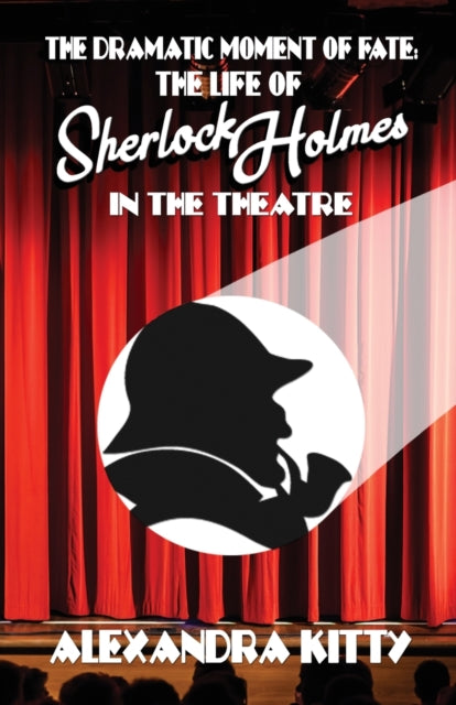 Dramatic Moment of Fate: The Life of Sherlock Holmes in the Theatre