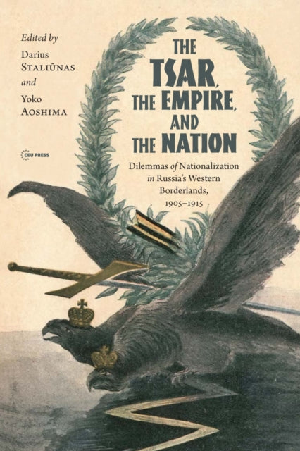 Tsar, The Empire, and The Nation: Dilemmas of Nationalization in Russia's Western Borderlands, 1905-1915