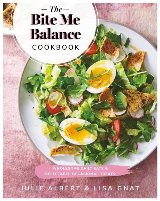 Bite Me Balance Cookbook: Wholesome Daily Eats & Delectable Occasional Treats