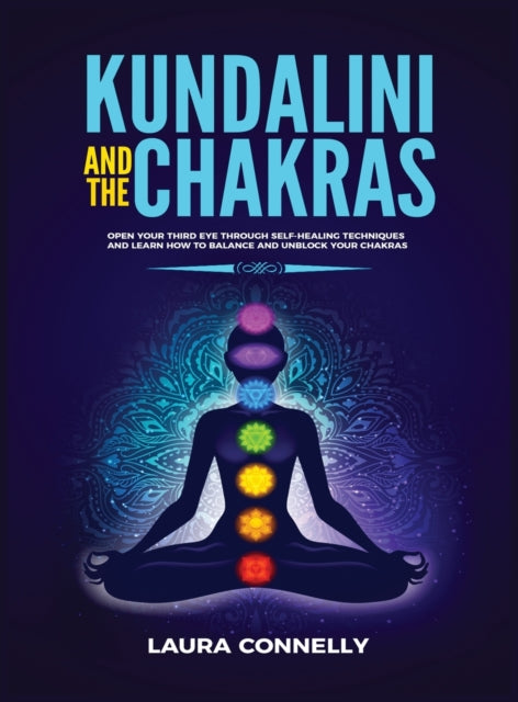 Kundalini and the Chakras: Open Your Third Eye Through Self-Healing Techniques and Learn How to Balance and Unblock Your Chakras