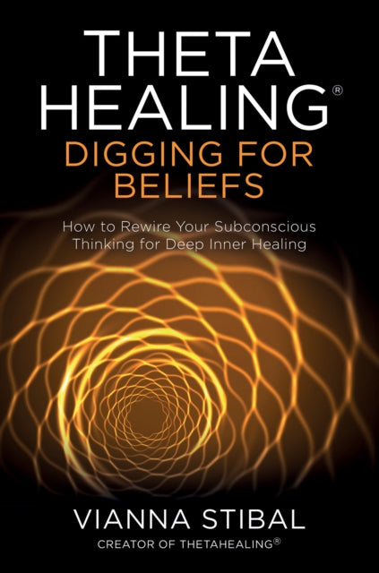 ThetaHealing (R): Digging for Beliefs: How to Rewire Your Subconscious Thinking for Deep Inner Healing