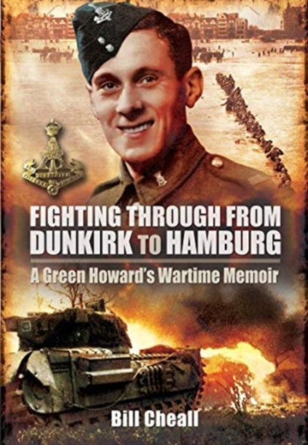 Fighting Through From Dunkirk to Hamburg: A Green Howard's Wartime Memoir