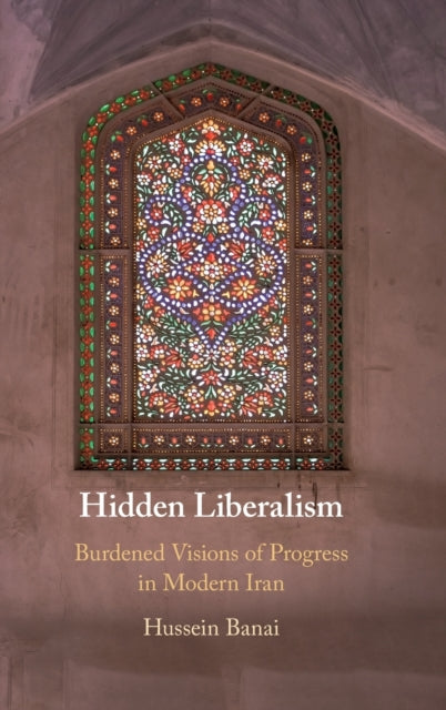 Hidden Liberalism: Burdened Visions of Progress in Modern Iran