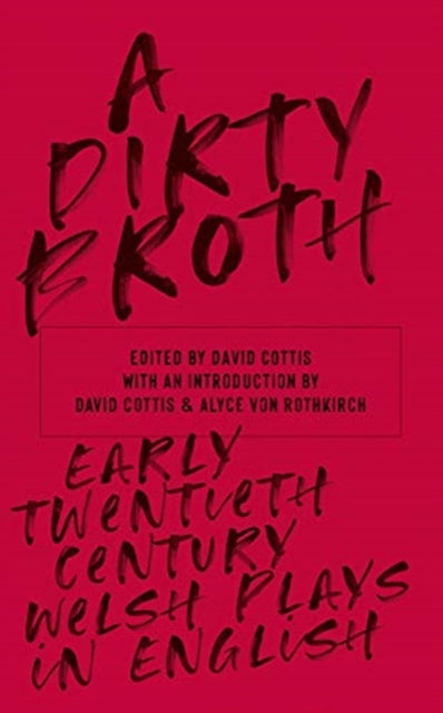 Dirty Broth: Early Twentieth-Century Welsh Plays in English