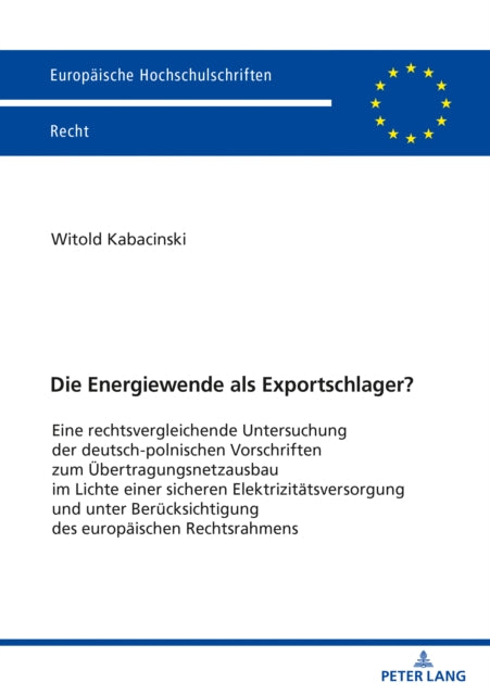 Die Energiewende ALS Exportschlager?: Eine Rechtsvergleichende Untersuchung Der Deutsch-Polnischen Vorschriften Zum UEbertragungsnetzausbau Im Lichte Einer Sicheren Elektrizitatsversorgung Und Unter Berucksichtigung Des Europaischen Rechtsrahmens