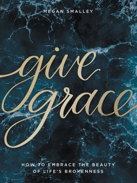 Give Grace: How To Embrace the Beauty of Life's Brokenness