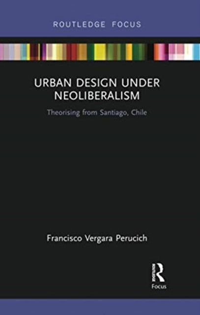 Urban Design Under Neoliberalism: Theorising from Santiago, Chile