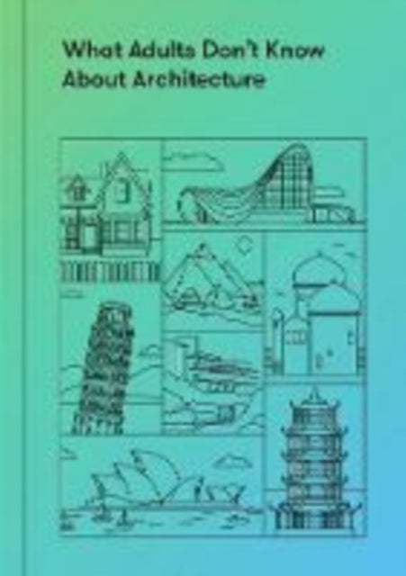 What Adults Don't Know About Architecture: Inspiring young minds to build a more beautiful world