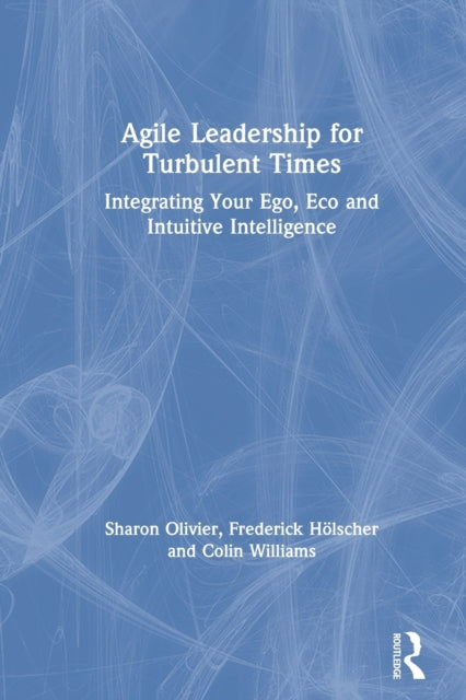 Agile Leadership for Turbulent Times: Integrating Your Ego, Eco and Intuitive Intelligence