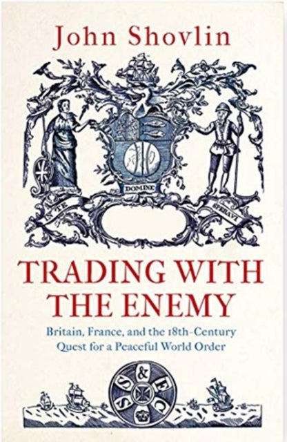 Trading with the Enemy: Britain, France, and the 18th-Century Quest for a Peaceful World Order