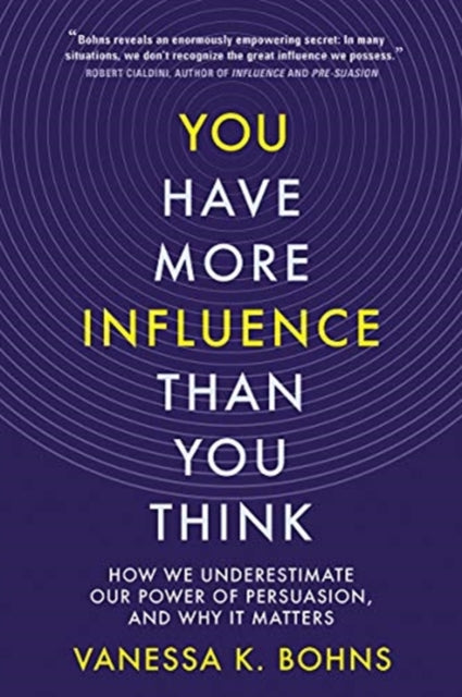 You Have More Influence Than You Think: How We Underestimate Our Power of Persuasion, and Why It Matters