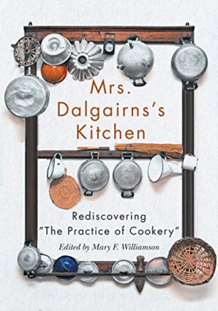 Mrs Dalgairns's Kitchen: Rediscovering "The Practice of Cookery"