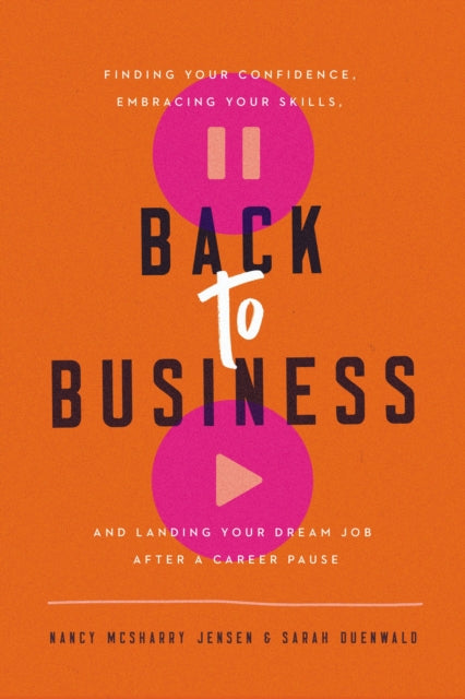 Back to Business: Finding Your Confidence, Embracing Your Skills, and Landing Your Dream Job After a Career Pause