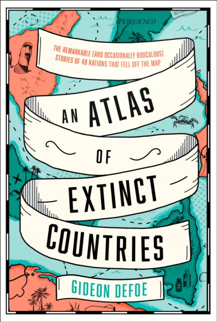Atlas of Extinct Countries: The Remarkable (and Occasionally Ridiculous) Stories of 48 Nations That Fell off the Map