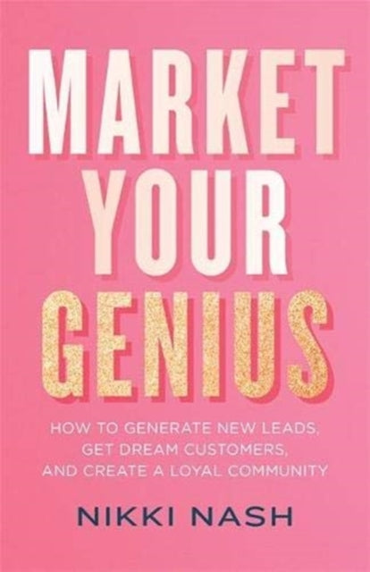 Market Your Genius: How to Generate New Leads, Get Dream Customers and Create a Loyal Community