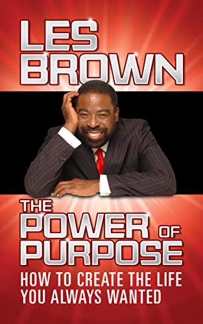 Power of Purpose: How to Create the Life You Always Wanted