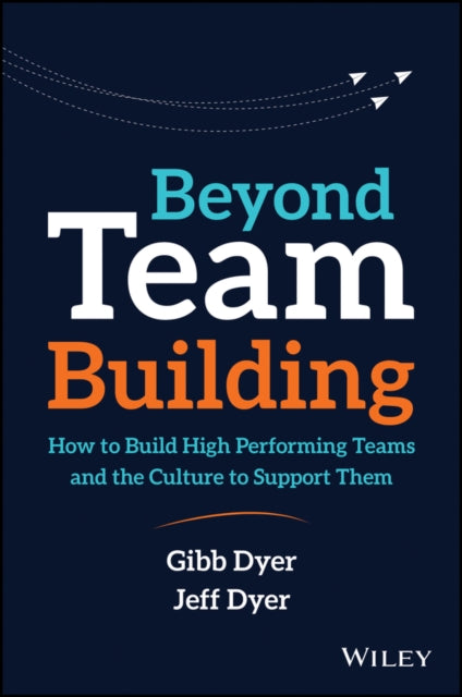 Beyond Team Building: How to Build High Performing Teams and the Culture to Support Them