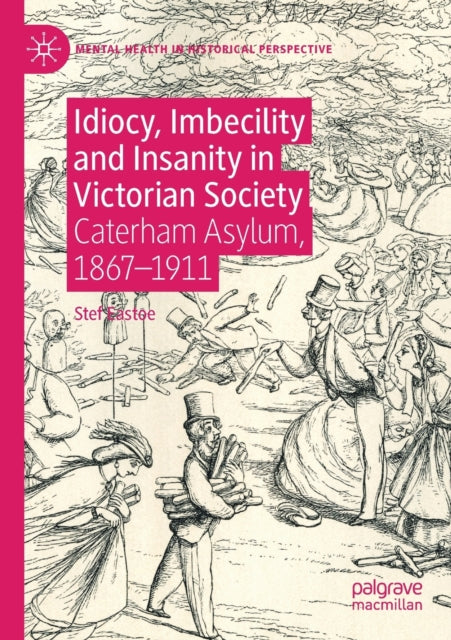 Idiocy, Imbecility and Insanity in Victorian Society: Caterham Asylum, 1867-1911