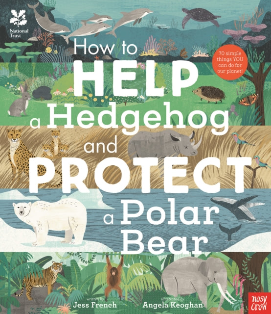 National Trust: How to Help a Hedgehog and Protect a Polar Bear: 70 Everyday Ways to Save Our Planet