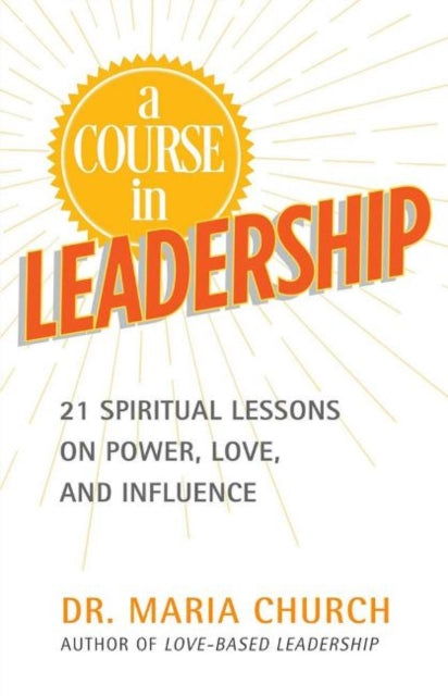 Course in Leadership: 21 Spiritual Lessons on Power, Love and Influence