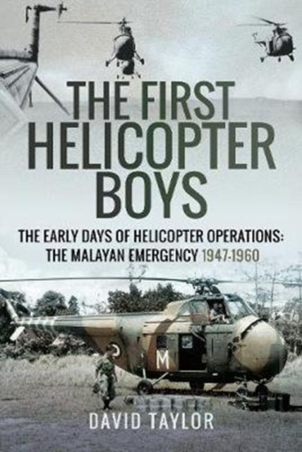 First Helicopter Boys: The Early Days of Helicopter Operations - The Malayan Emergency, 1947-1960