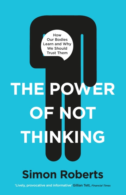 Power of Not Thinking: How Our Bodies Learn and Why We Should Trust Them