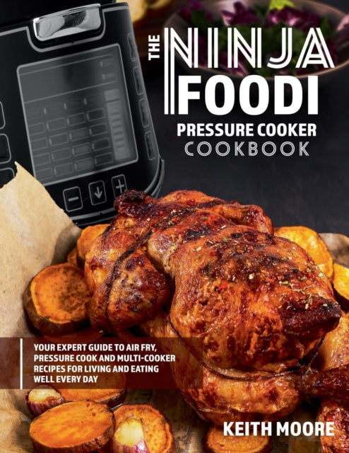 Ninja Foodi Pressure Cooker Cookbook: Your Expert Guide to Air Fry, Pressure Cook and Multi-Cooker Recipes for Living and Eating Well Every Day:: Your Expert Guide to Air Fry, Pressure Cook and Multi-Cooker Recipes for Living and Eating Well Every Day